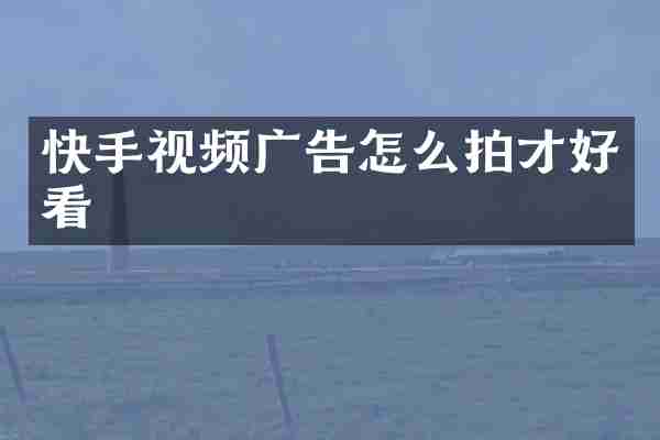 快手视频广告怎么拍才好看