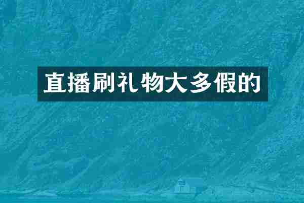 直播刷礼物大多假的