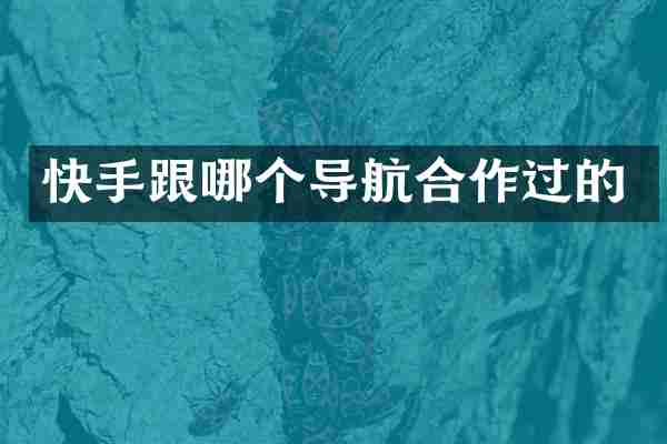 快手跟哪个导航合作过的