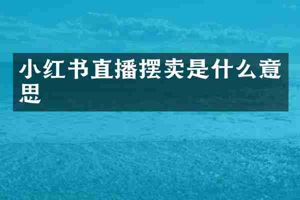 小红书直播摆卖是什么意思