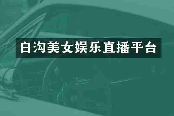 白沟美女娱乐直播平台