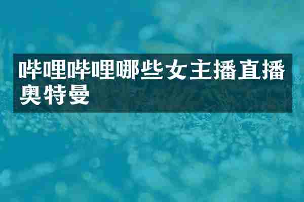哔哩哔哩哪些女主播直播奥特曼