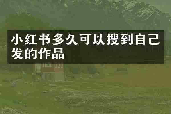 小红书多久可以搜到自己发的作品