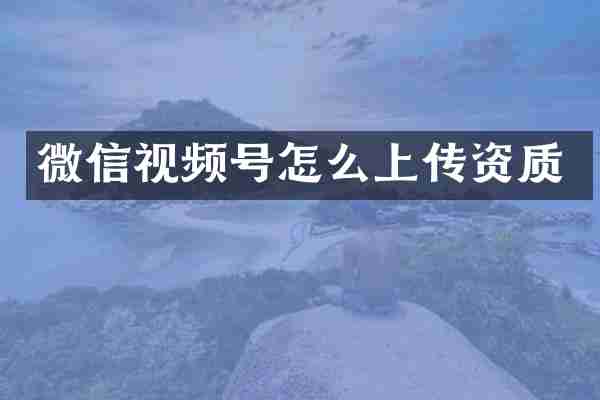 微信视频号怎么上传资质