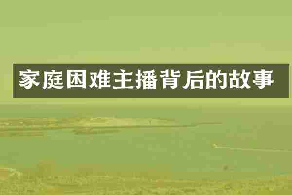 家庭困难主播背后的故事