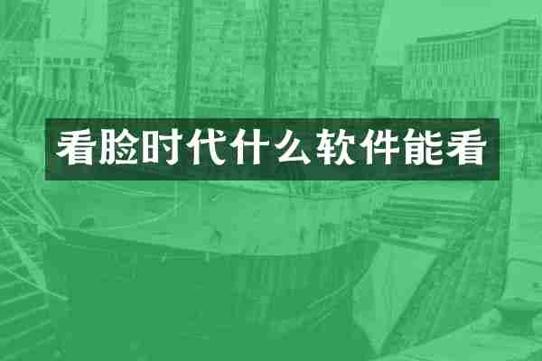 看脸时代什么软件能看
