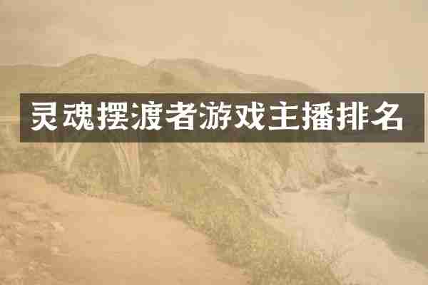 灵魂摆渡者游戏主播排名
