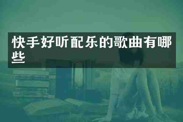 快手好听配乐的歌曲有哪些