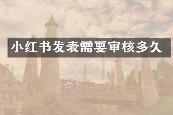 小红书发表需要审核多久