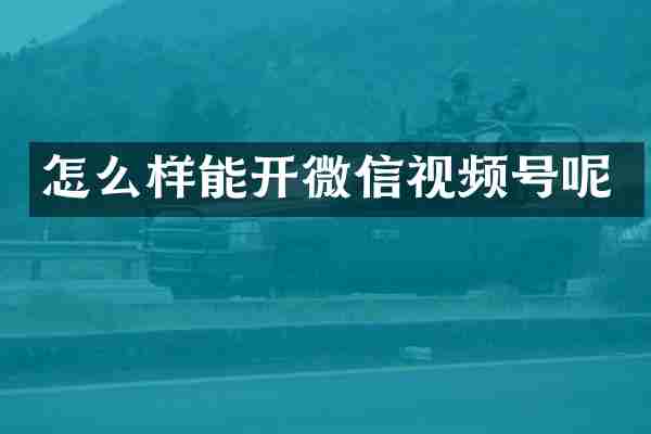 怎么样能开微信视频号呢