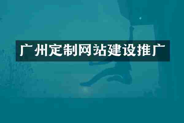 广州定制网站建设推广