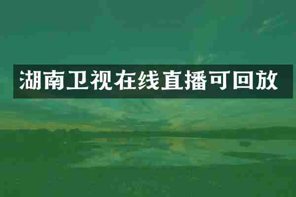 湖南卫视在线直播可回放