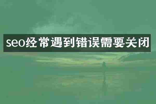 seo经常遇到错误需要关闭