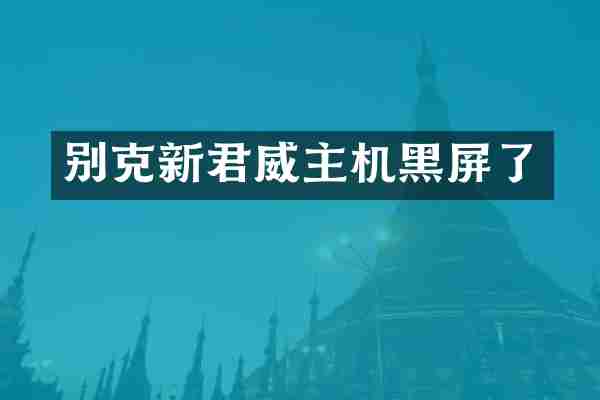 别克新君威主机黑屏了