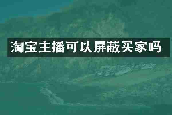 淘宝主播可以屏蔽买家吗