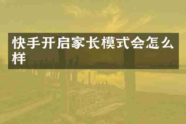快手开启家长模式会怎么样
