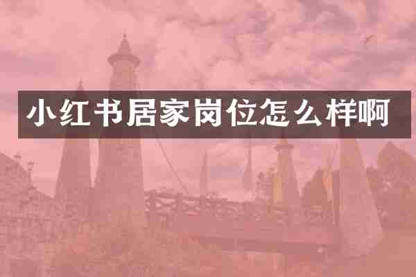 小红书居家岗位怎么样啊