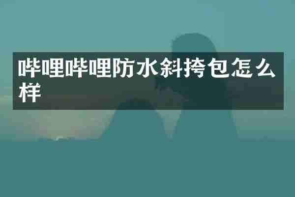 哔哩哔哩防水斜挎包怎么样