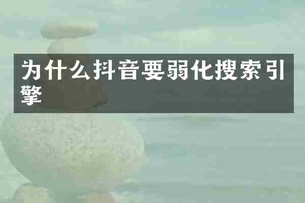 为什么抖音要弱化搜索引擎