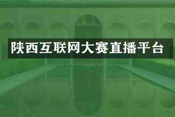 陕西互联网大赛直播平台