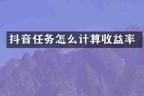 抖音任务怎么计算收益率