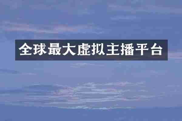 全球最大虚拟主播平台