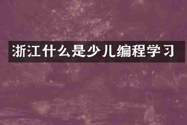 浙江什么是少儿编程学习
