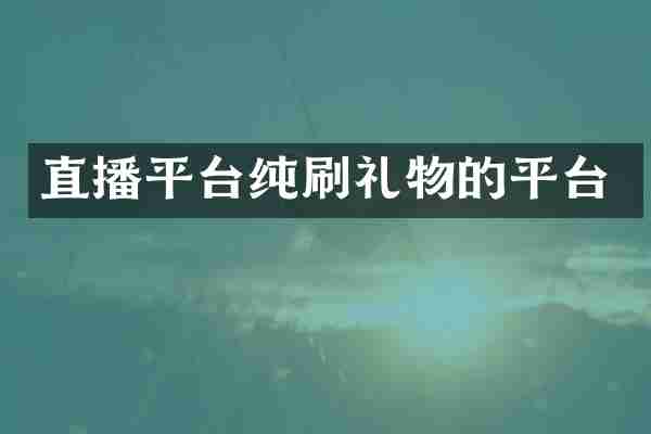 直播平台纯刷礼物的平台