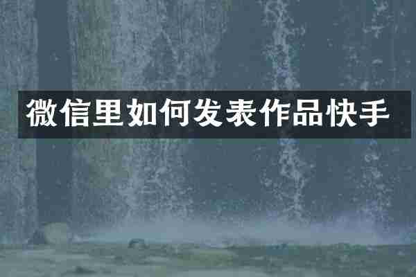 微信里如何发表作品快手