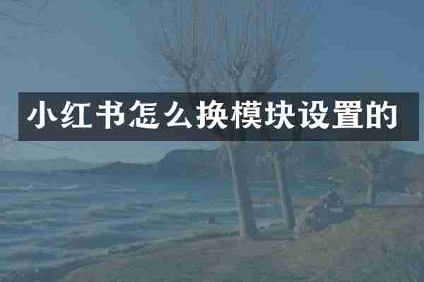 小红书怎么换模块设置的