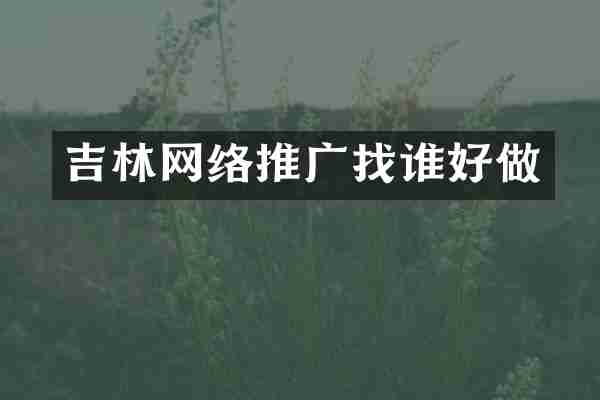 吉林网络推广找谁好做