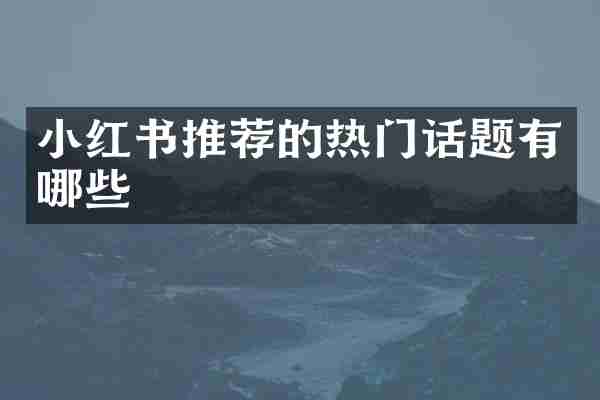 小红书推荐的热门话题有哪些
