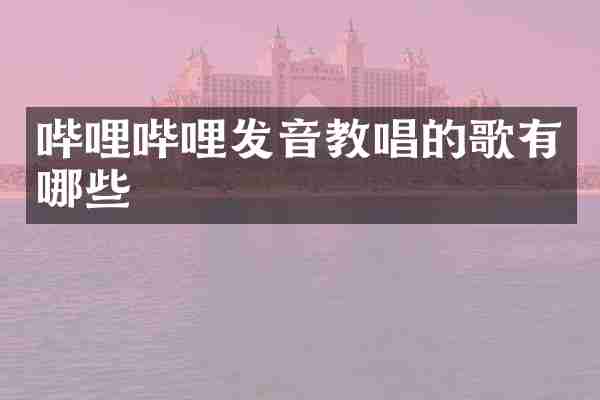 哔哩哔哩发音教唱的歌有哪些