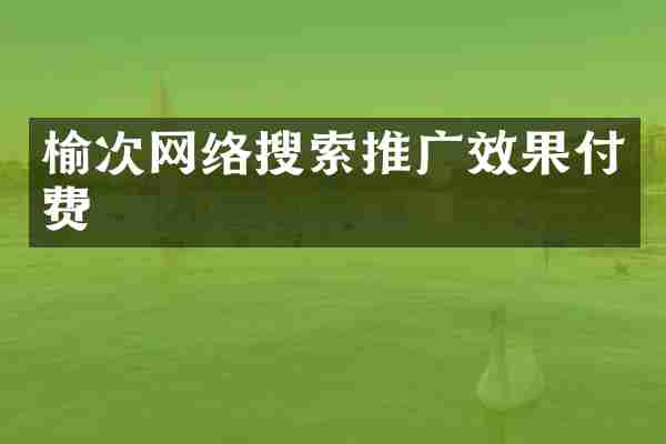 榆次网络搜索推广效果付费