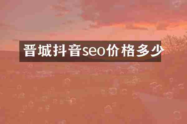 晋城抖音seo价格多少