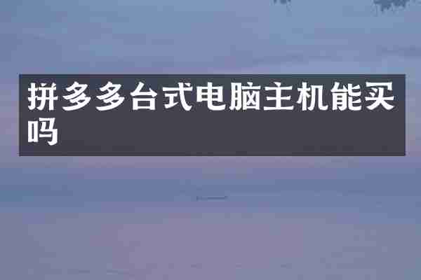 拼多多台式电脑主机能买吗