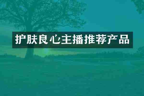 护肤良心主播推荐产品
