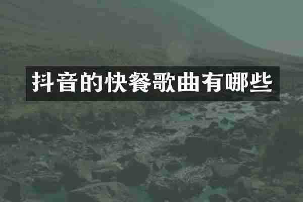 抖音的快餐歌曲有哪些