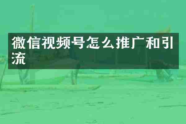 微信视频号怎么推广和引流