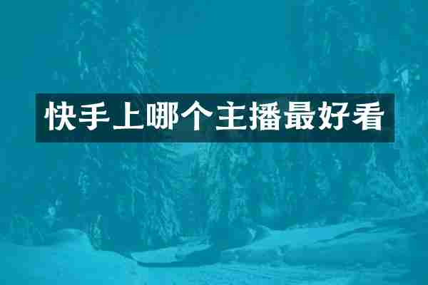 快手上哪个主播最好看