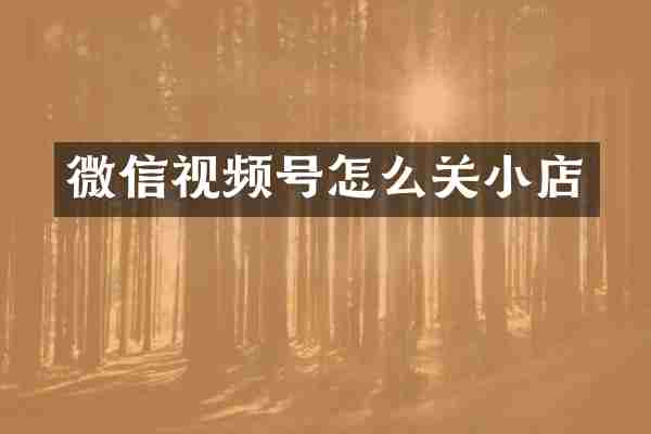 微信视频号怎么关小店