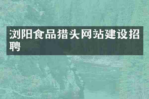 浏阳食品猎头网站建设招聘
