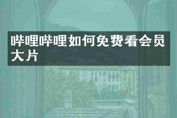 哔哩哔哩如何免费看会员大片