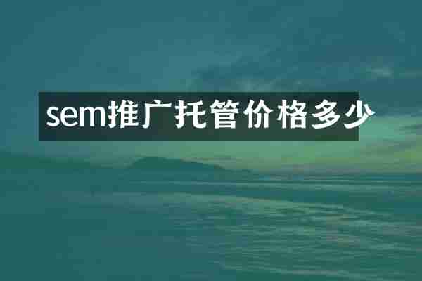 sem推广托管价格多少