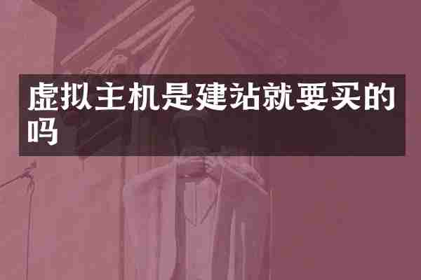 虚拟主机是建站就要买的吗