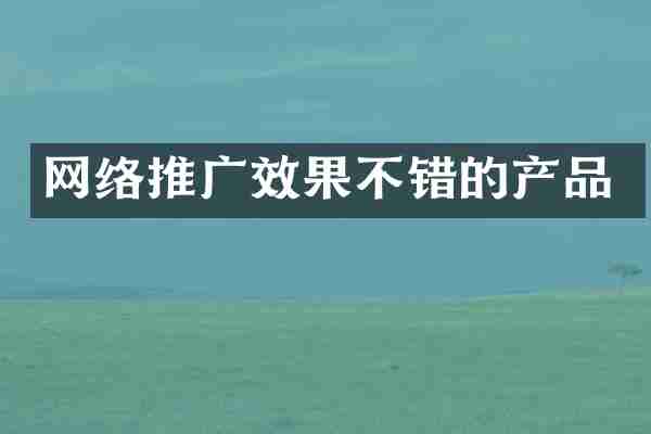 网络推广效果不错的产品