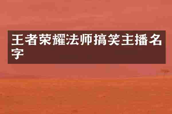 王者荣耀法师搞笑主播名字