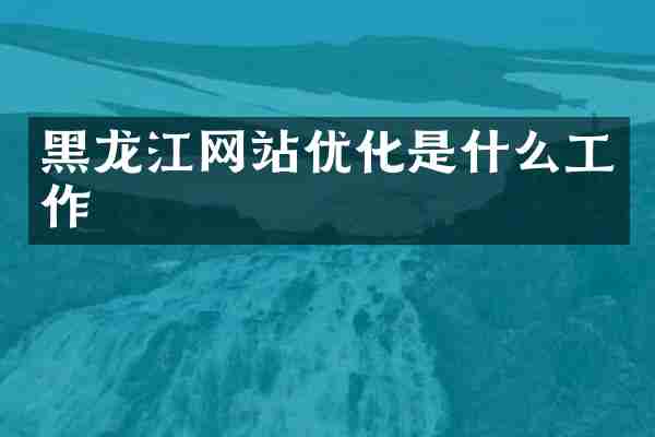 黑龙江网站优化是什么工作