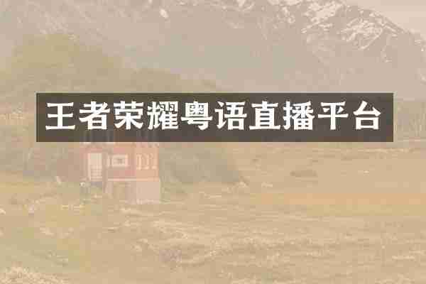 王者荣耀粤语直播平台