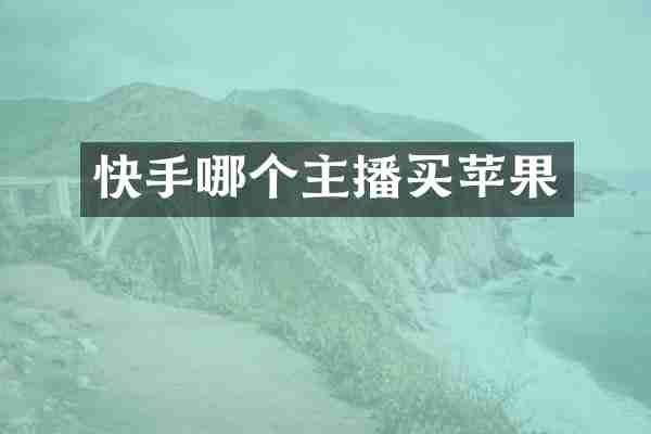快手哪个主播买苹果